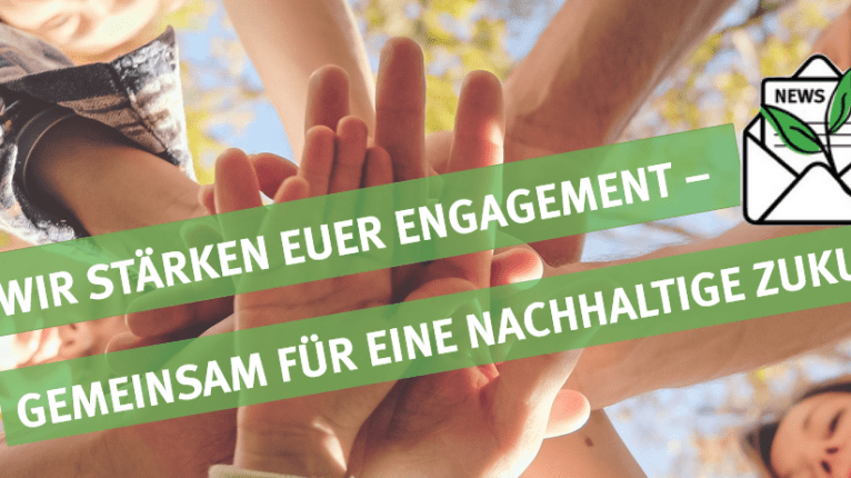 Mehrere Personen halten ihre Hände übereinander. Darüber ist der Schriftzug "Wir stärken euer Engagement - Gemeinsam für eine nachhaltige Zukunft!" zu lesen.